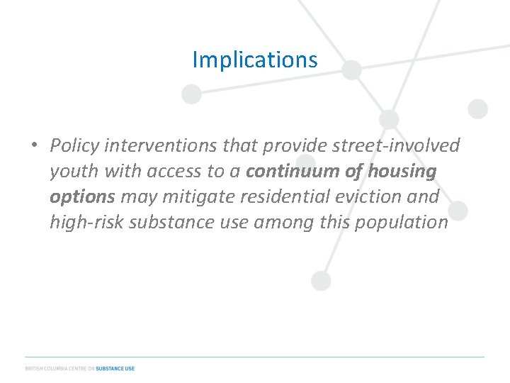 Implications • Policy interventions that provide street-involved youth with access to a continuum of