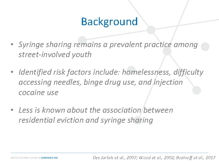 Background • Syringe sharing remains a prevalent practice among street-involved youth • Identified risk