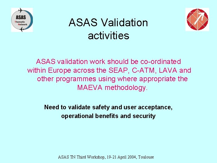 ASAS Validation activities ASAS validation work should be co-ordinated within Europe across the SEAP,