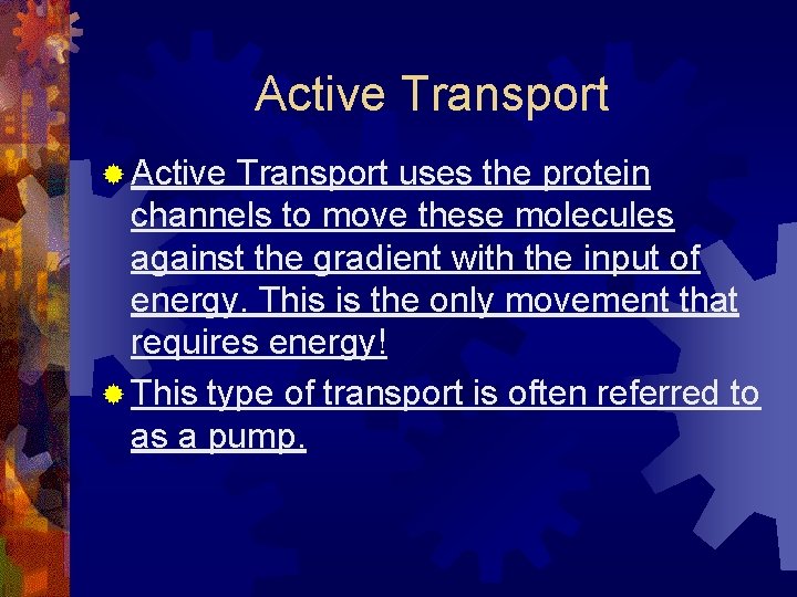 Active Transport ® Active Transport uses the protein channels to move these molecules against