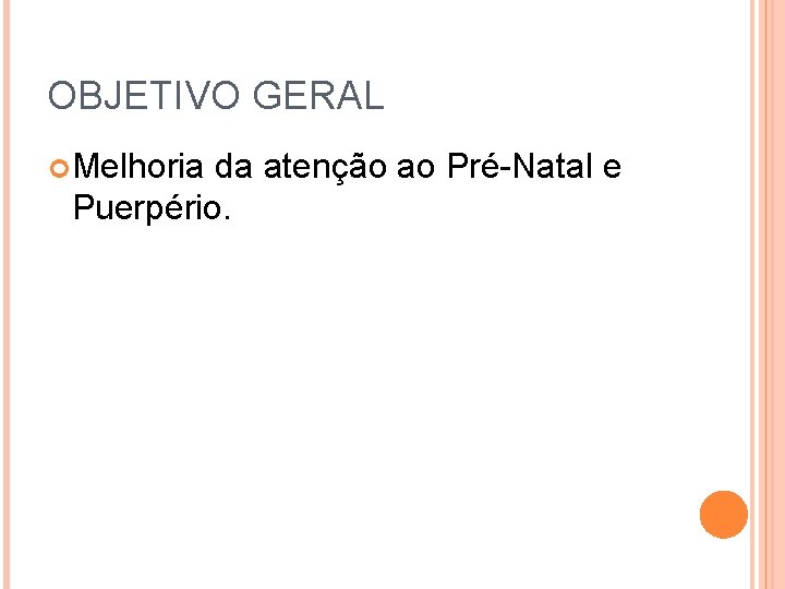 OBJETIVO GERAL Melhoria da atenção ao Pré-Natal e Puerpério. 