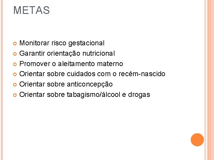 METAS Monitorar risco gestacional Garantir orientação nutricional Promover o aleitamento materno Orientar sobre cuidados