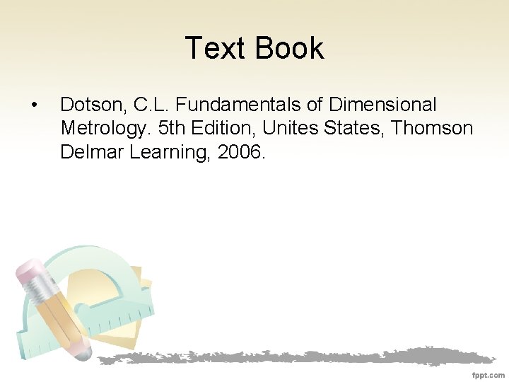 Text Book • Dotson, C. L. Fundamentals of Dimensional Metrology. 5 th Edition, Unites