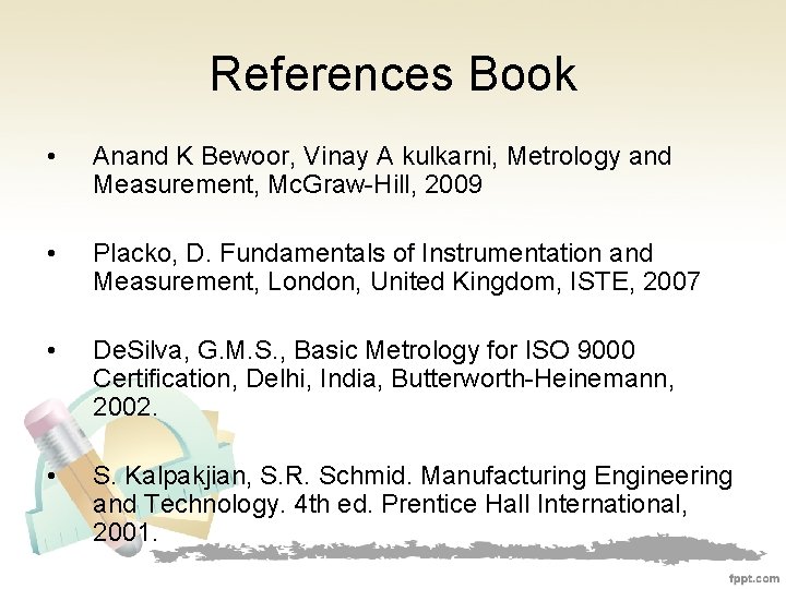 References Book • Anand K Bewoor, Vinay A kulkarni, Metrology and Measurement, Mc. Graw-Hill,