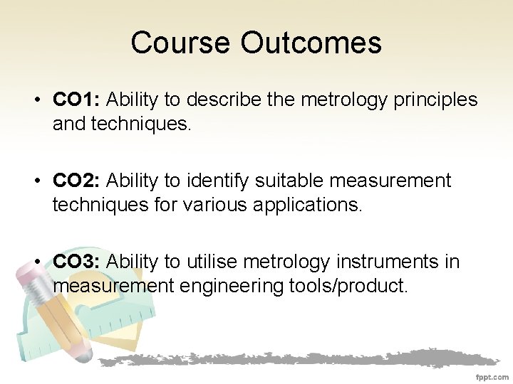 Course Outcomes • CO 1: Ability to describe the metrology principles and techniques. •