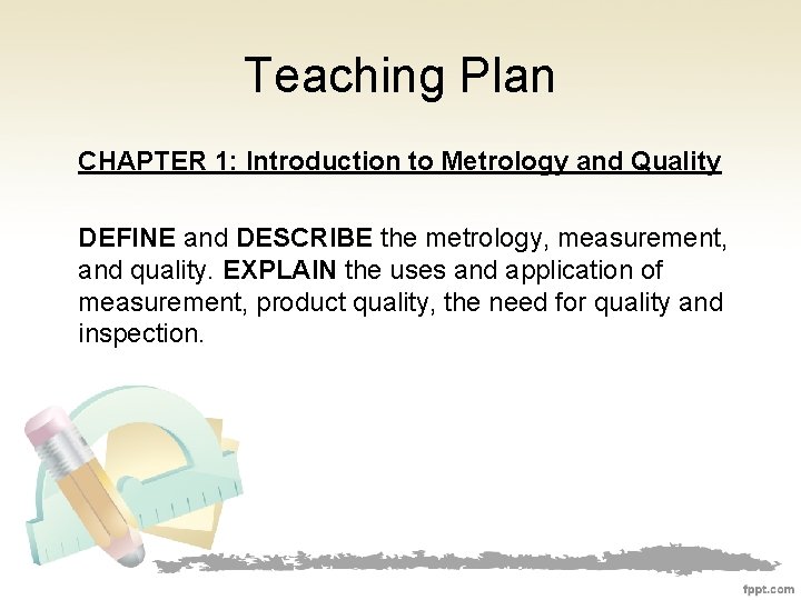 Teaching Plan CHAPTER 1: Introduction to Metrology and Quality DEFINE and DESCRIBE the metrology,