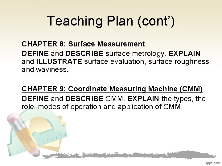 Teaching Plan (cont’) CHAPTER 8: Surface Measurement DEFINE and DESCRIBE surface metrology. EXPLAIN and