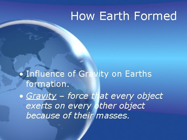 How Earth Formed • Influence of Gravity on Earths formation. • Gravity – force