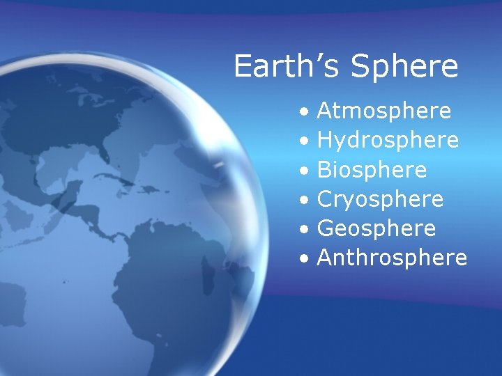 Earth’s Sphere • Atmosphere • Hydrosphere • Biosphere • Cryosphere • Geosphere • Anthrosphere