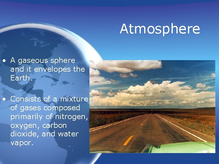 Atmosphere • A gaseous sphere and it envelopes the Earth. • Consists of a
