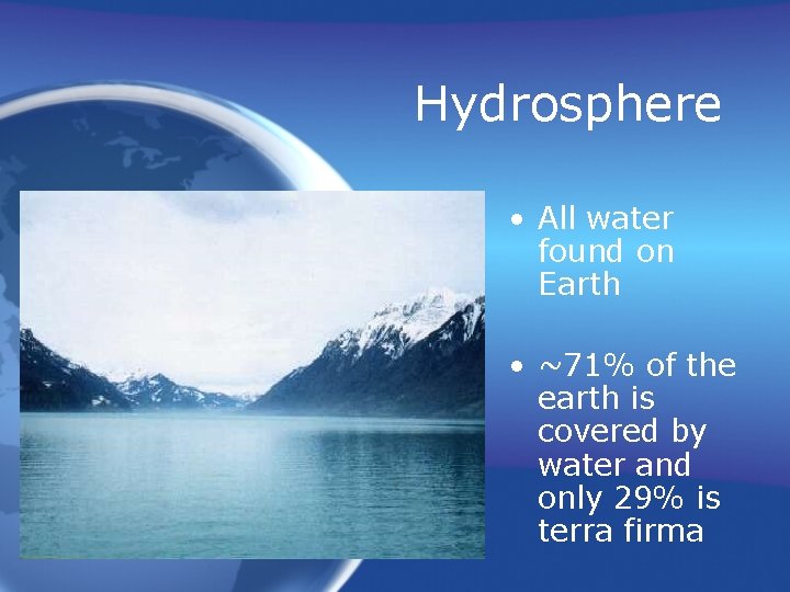 Hydrosphere • All water found on Earth • ~71% of the earth is covered