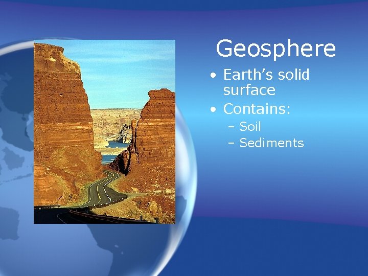 Geosphere • Earth’s solid surface • Contains: – Soil – Sediments 