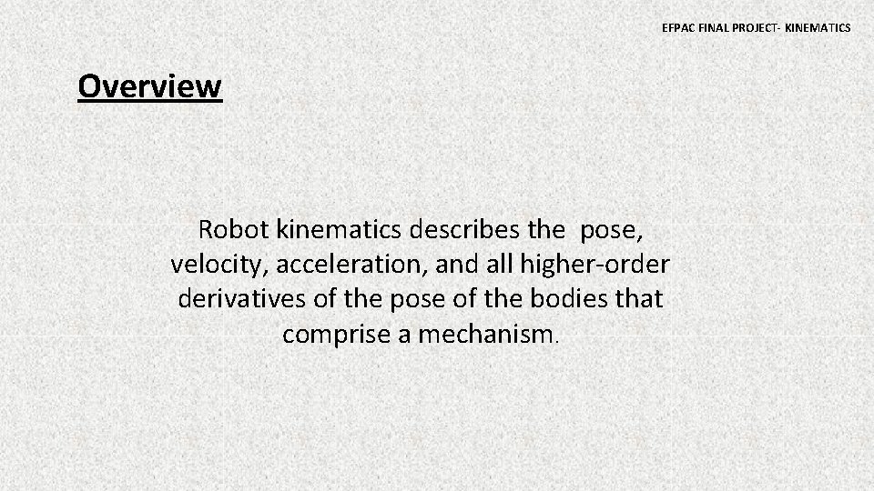 EFPAC FINAL PROJECT- KINEMATICS Overview Robot kinematics describes the pose, velocity, acceleration, and all