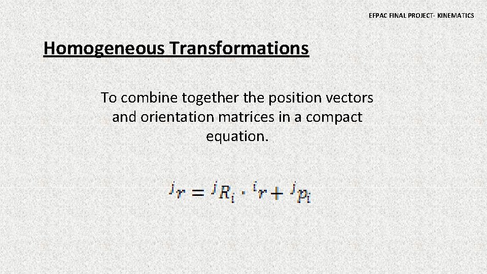 EFPAC FINAL PROJECT- KINEMATICS Homogeneous Transformations To combine together the position vectors and orientation