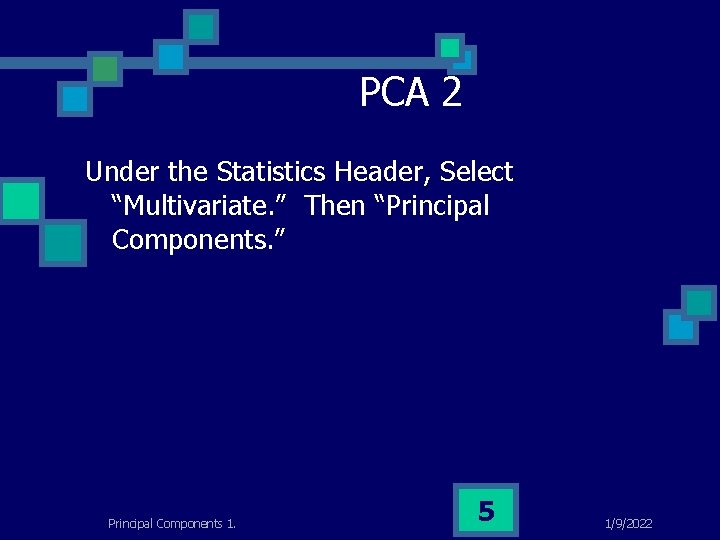 PCA 2 Under the Statistics Header, Select “Multivariate. ” Then “Principal Components. ” Principal