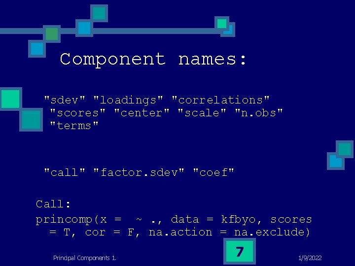 Component names: "sdev" "loadings" "correlations" "scores" "center" "scale" "n. obs" "terms" "call" "factor. sdev"