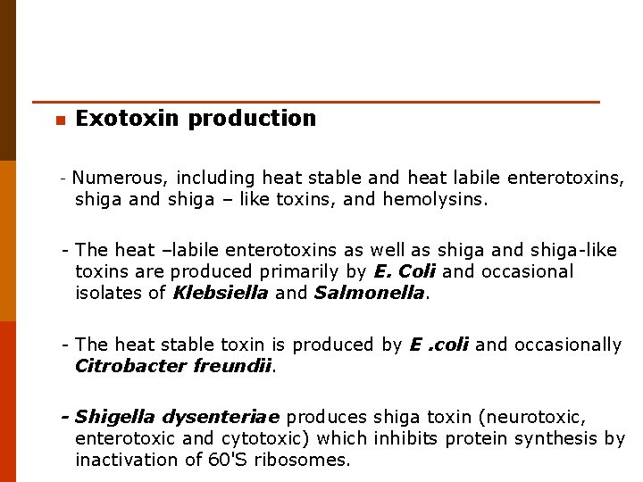 n - Exotoxin production Numerous, including heat stable and heat labile enterotoxins, shiga and