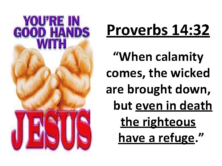 Proverbs 14: 32 “When calamity comes, the wicked are brought down, but even in