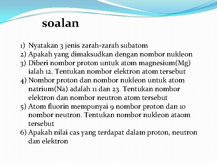 soalan 1) Nyatakan 3 jenis zarah-zarah subatom 2) Apakah yang dimaksudkan dengan nombor nukleon