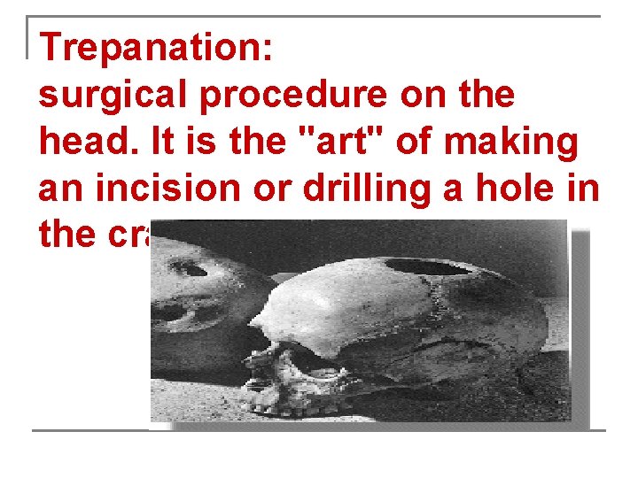 Trepanation: surgical procedure on the head. It is the "art" of making an incision