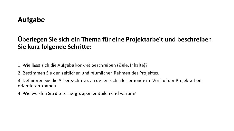 Aufgabe Überlegen Sie sich ein Thema für eine Projektarbeit und beschreiben Sie kurz folgende