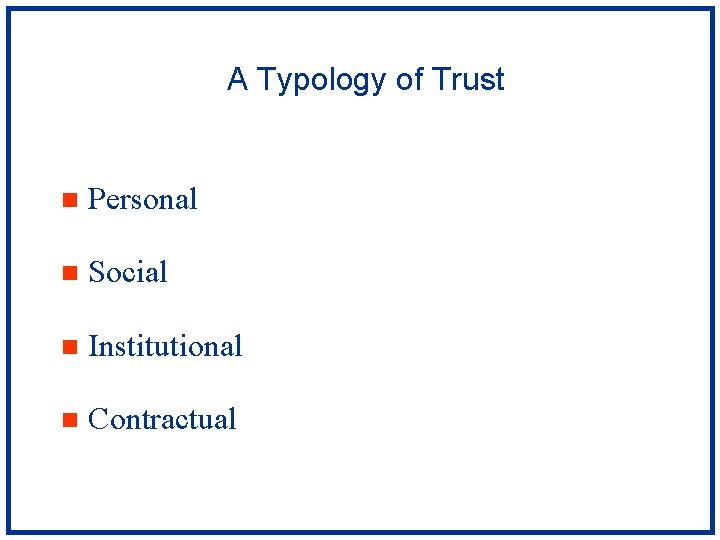 A Typology of Trust n Personal n Social n Institutional n Contractual 