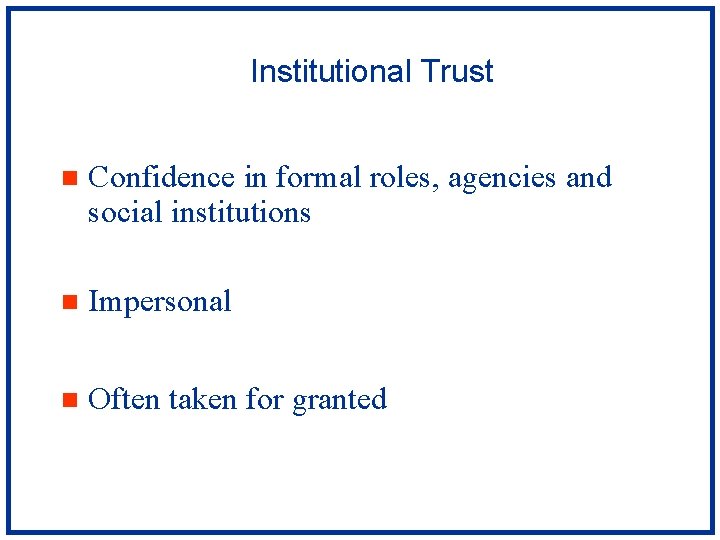 Institutional Trust n Confidence in formal roles, agencies and social institutions n Impersonal n