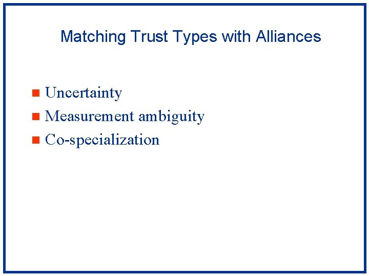 Matching Trust Types with Alliances Uncertainty n Measurement ambiguity n Co-specialization n 