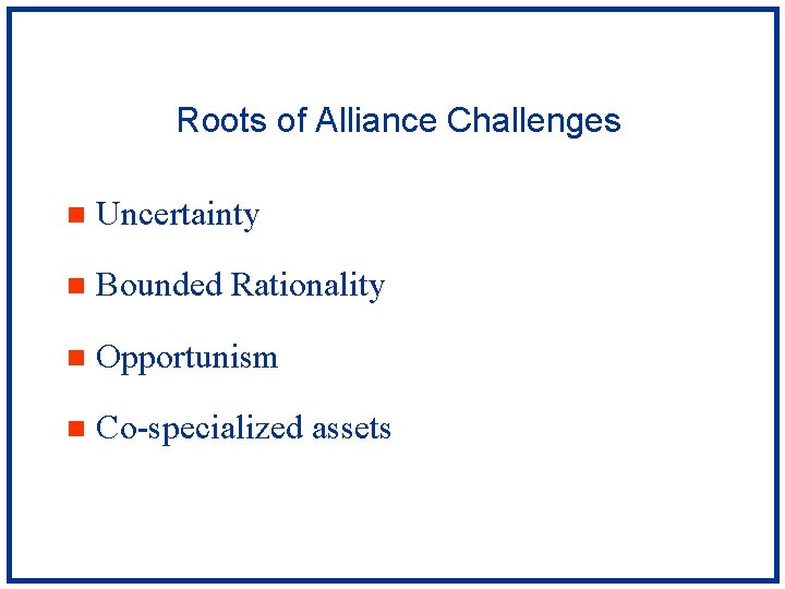Roots of Alliance Challenges n Uncertainty n Bounded Rationality n Opportunism n Co-specialized assets