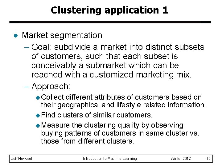 Clustering application 1 l Market segmentation – Goal: subdivide a market into distinct subsets