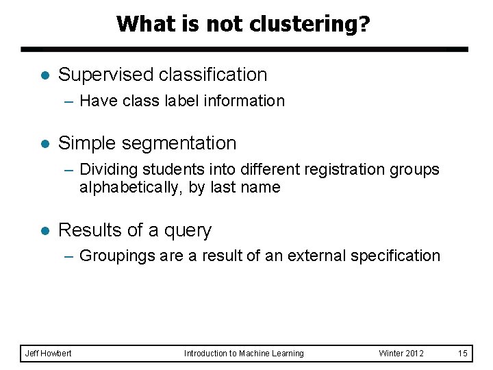 What is not clustering? l Supervised classification – Have class label information l Simple