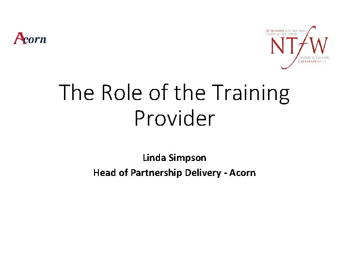 The Role of the Training Provider Linda Simpson Head of Partnership Delivery - Acorn