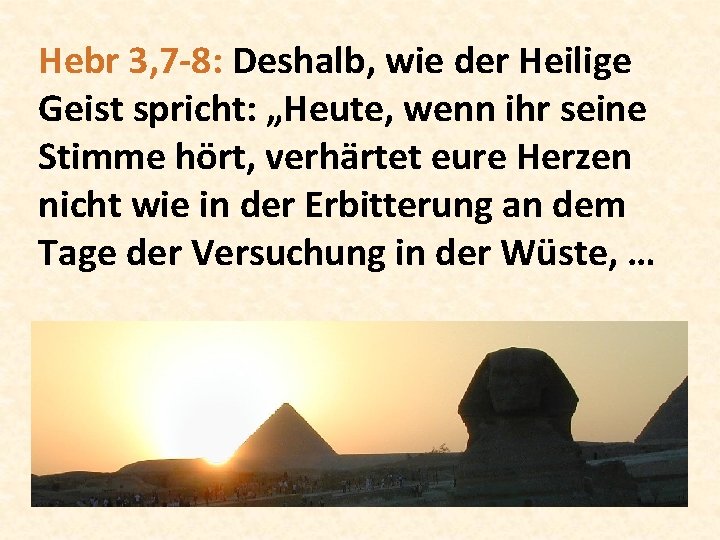 Hebr 3, 7 -8: Deshalb, wie der Heilige Geist spricht: „Heute, wenn ihr seine