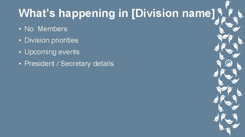 What’s happening in [Division name] • No. Members • Division priorities • Upcoming events