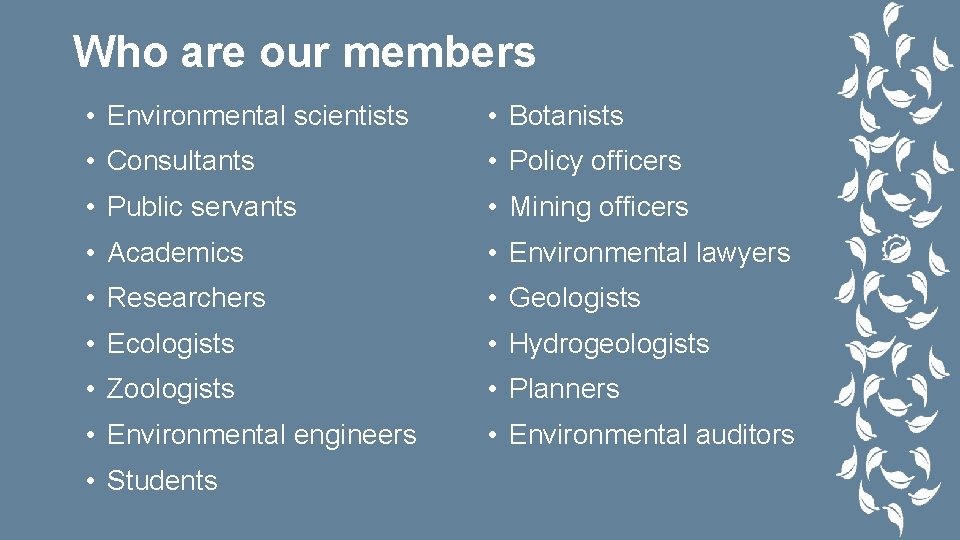 Who are our members • Environmental scientists • Botanists • Consultants • Policy officers