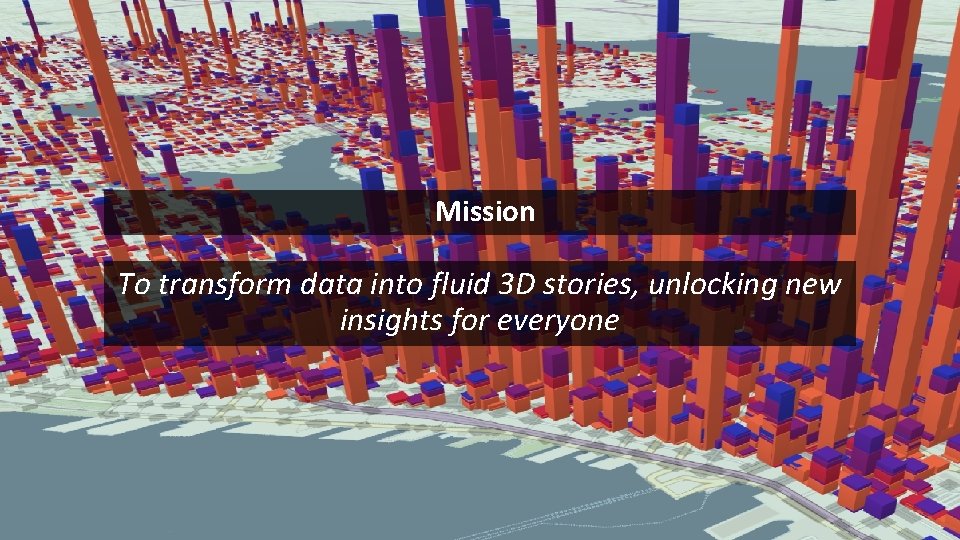 Mission To transform data into fluid 3 D stories, unlocking new insights for everyone