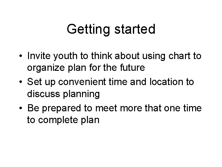 Getting started • Invite youth to think about using chart to organize plan for