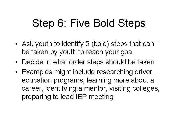 Step 6: Five Bold Steps • Ask youth to identify 5 (bold) steps that