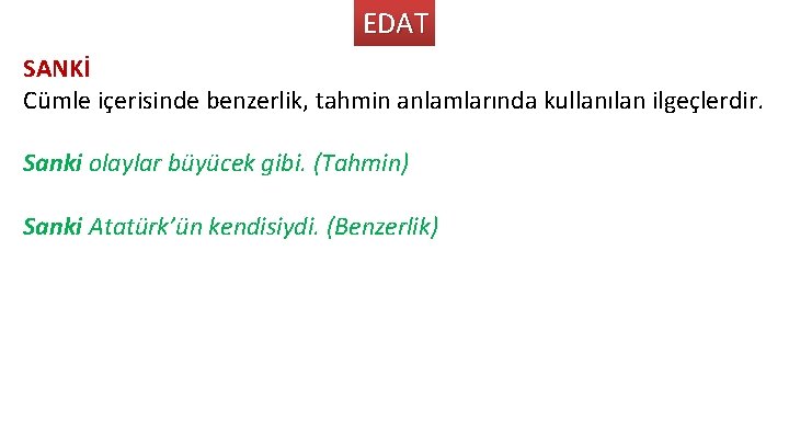 EDAT SANKİ Cümle içerisinde benzerlik, tahmin anlamlarında kullanılan ilgeçlerdir. Sanki olaylar büyücek gibi. (Tahmin)