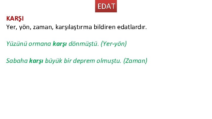 EDAT KARŞI Yer, yön, zaman, karşılaştırma bildiren edatlardır. Yüzünü ormana karşı dönmüştü. (Yer-yön) Sabaha