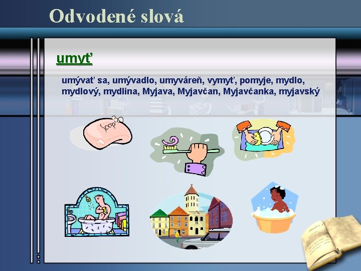 Odvodené slová umyť umývať sa, umývadlo, umyváreň, vymyť, pomyje, mydlový, mydlina, Myjavčan, Myjavčanka, myjavský