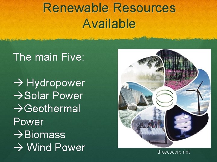 Renewable Resources Available The main Five: Hydropower Solar Power Geothermal Power Biomass Wind Power