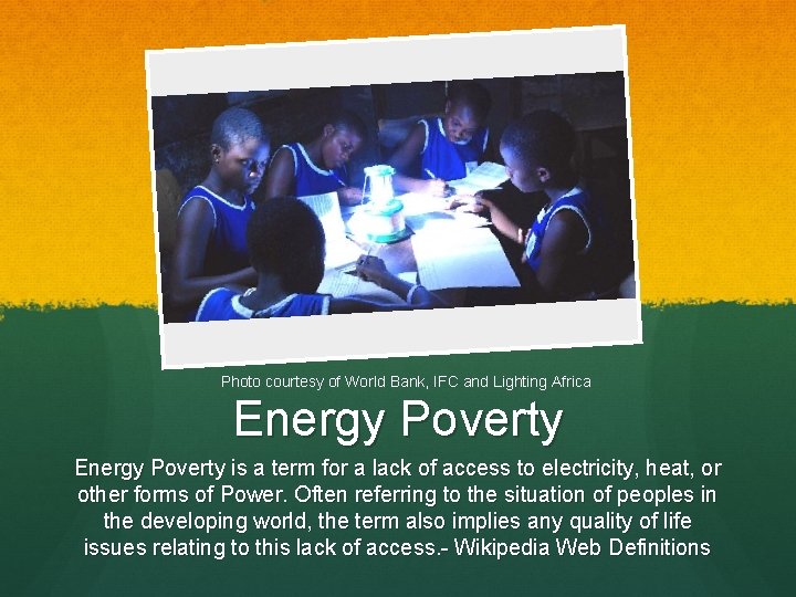 Photo courtesy of World Bank, IFC and Lighting Africa Energy Poverty is a term