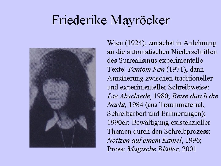 Friederike Mayröcker Wien (1924); zunächst in Anlehnung an die automatischen Niederschriften des Surrealismus experimentelle