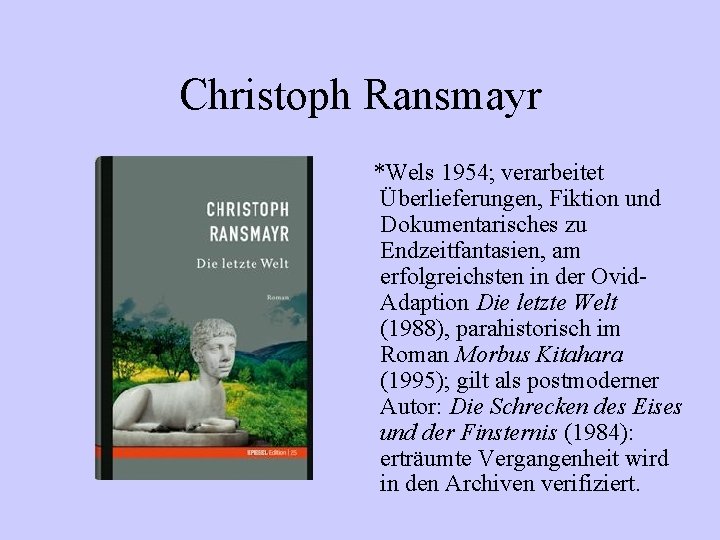 Christoph Ransmayr *Wels 1954; verarbeitet Überlieferungen, Fiktion und Dokumentarisches zu Endzeitfantasien, am erfolgreichsten in