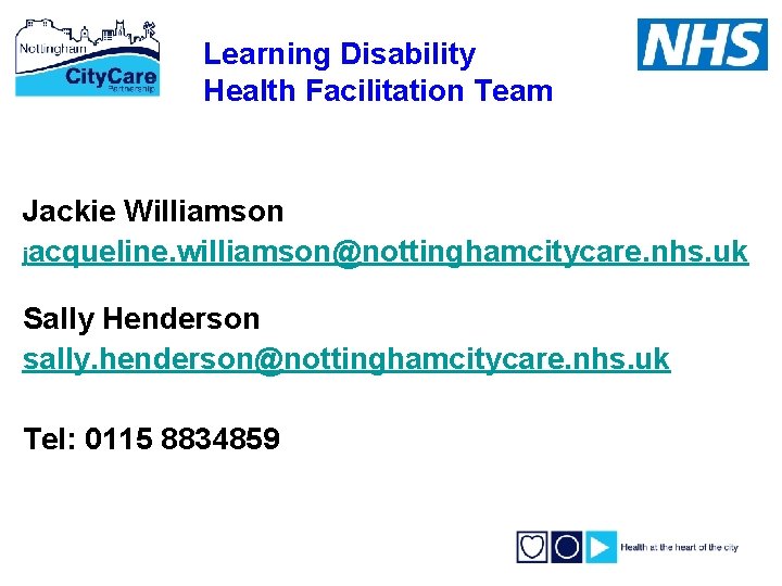 Learning Disability Health Facilitation Team Jackie Williamson jacqueline. williamson@nottinghamcitycare. nhs. uk Sally Henderson sally.