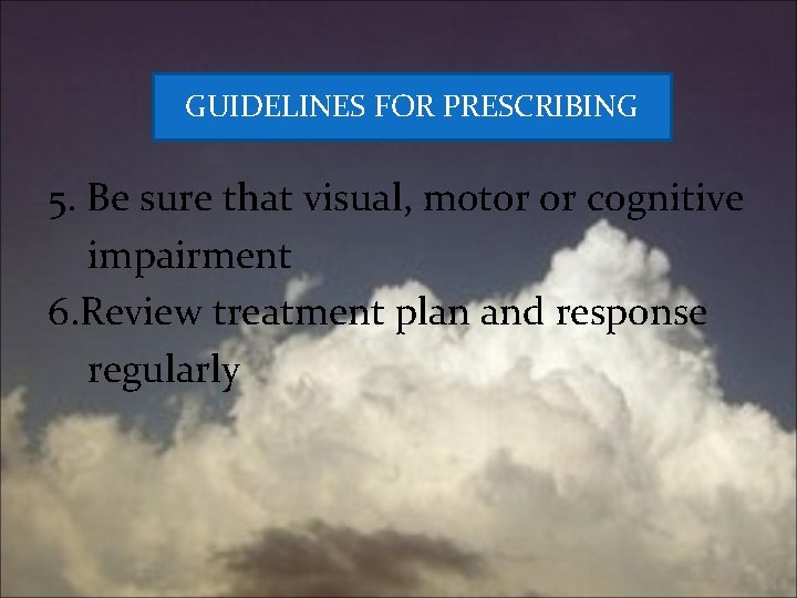 GUIDELINES FOR PRESCRIBING 5. Be sure that visual, motor or cognitive impairment 6. Review