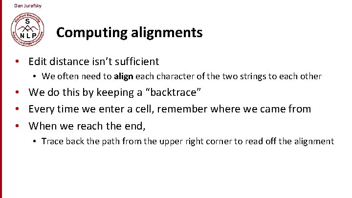 Dan Jurafsky Computing alignments • Edit distance isn’t sufficient • We often need to