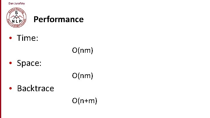 Dan Jurafsky Performance • Time: O(nm) • Space: O(nm) • Backtrace O(n+m) 