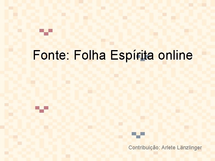 Fonte: Folha Espírita online Contribuição: Arlete Länzlinger 